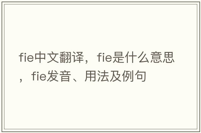 fie中文翻譯，fie是什么意思，fie發(fā)音、用法及例句
