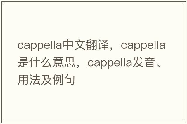 cappella中文翻譯，cappella是什么意思，cappella發(fā)音、用法及例句