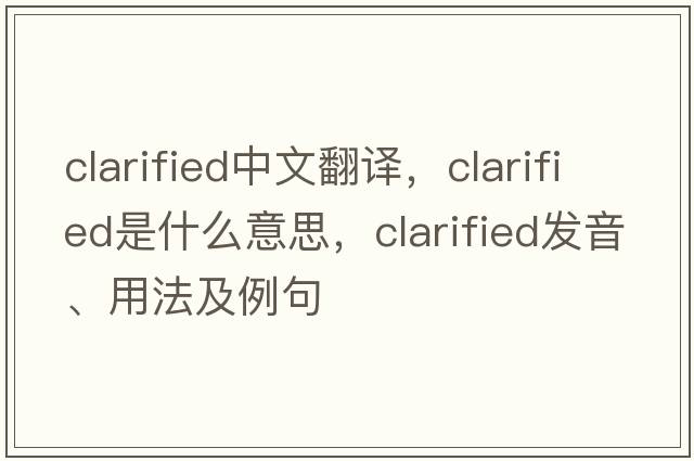 clarified中文翻譯，clarified是什么意思，clarified發(fā)音、用法及例句