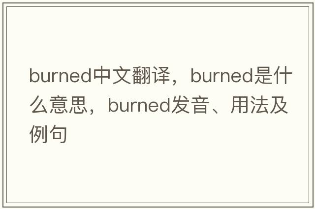 burned中文翻譯，burned是什么意思，burned發(fā)音、用法及例句