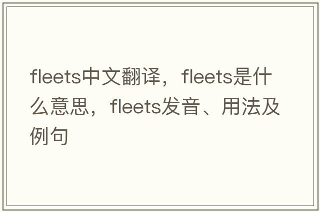 fleets中文翻譯，fleets是什么意思，fleets發(fā)音、用法及例句