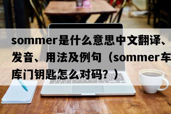 sommer是什么意思中文翻譯、發(fā)音、用法及例句（sommer車(chē)庫門(mén)鑰匙怎么對碼？）