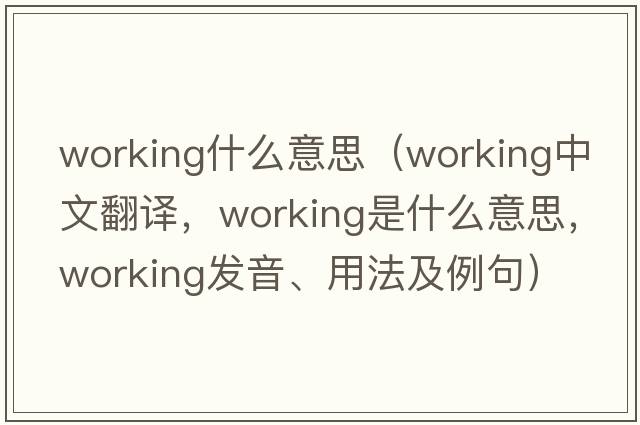 working什么意思（working中文翻譯，working是什么意思，working發(fā)音、用法及例句）
