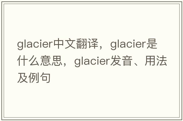glacier中文翻譯，glacier是什么意思，glacier發(fā)音、用法及例句