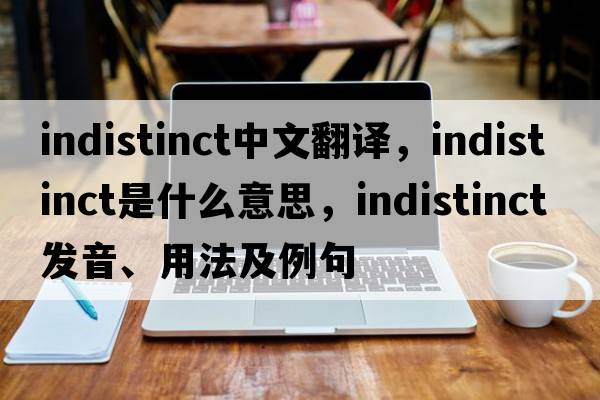 indistinct中文翻譯，indistinct是什么意思，indistinct發(fā)音、用法及例句