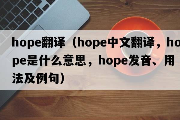 hope翻譯（hope中文翻譯，hope是什么意思，hope發(fā)音、用法及例句）