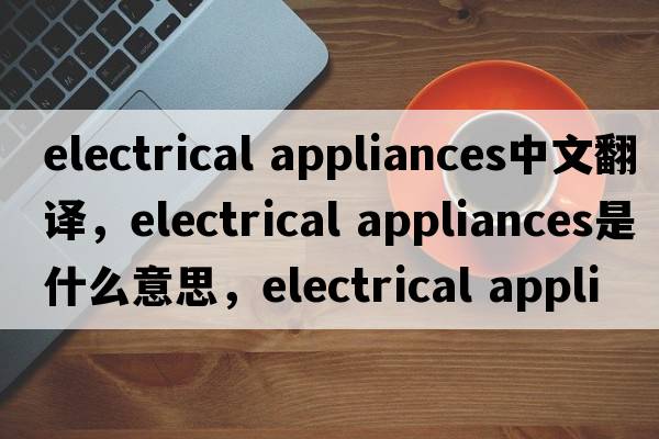 electrical appliances中文翻譯，electrical appliances是什么意思，electrical appliances發(fā)音、用法及例句