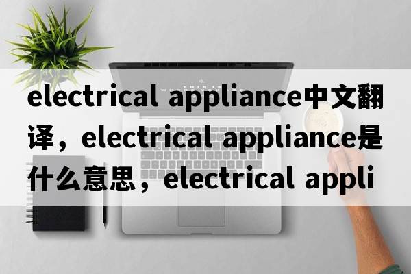 electrical appliance中文翻譯，electrical appliance是什么意思，electrical appliance發(fā)音、用法及例句