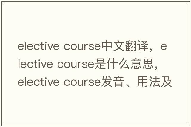 elective course中文翻譯，elective course是什么意思，elective course發(fā)音、用法及例句