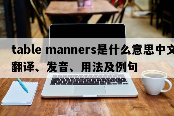 table manners是什么意思中文翻譯、發(fā)音、用法及例句
