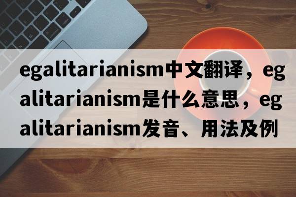 egalitarianism中文翻譯，egalitarianism是什么意思，egalitarianism發(fā)音、用法及例句