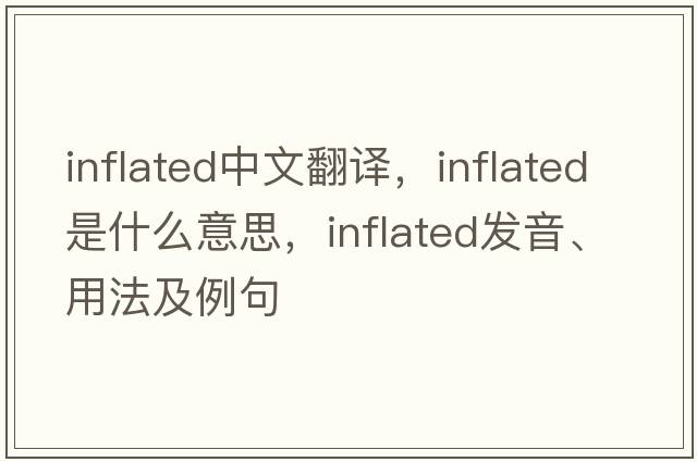 inflated中文翻譯，inflated是什么意思，inflated發(fā)音、用法及例句