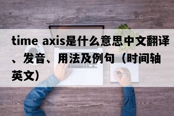 time axis是什么意思中文翻譯、發(fā)音、用法及例句（時(shí)間軸英文）