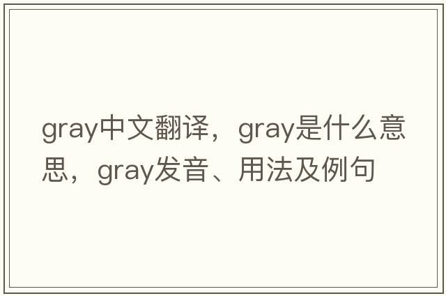 gray中文翻譯，gray是什么意思，gray發(fā)音、用法及例句