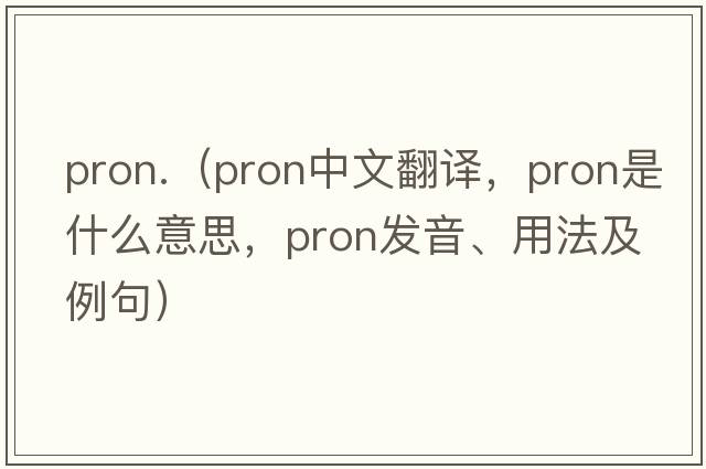 pron.（pron中文翻譯，pron是什么意思，pron發(fā)音、用法及例句）