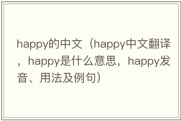 happy的中文（happy中文翻譯，happy是什么意思，happy發(fā)音、用法及例句）
