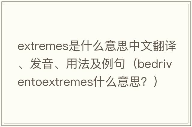 extremes是什么意思中文翻譯、發(fā)音、用法及例句（bedriventoextremes什么意思？）