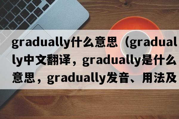gradually什么意思（gradually中文翻譯，gradually是什么意思，gradually發(fā)音、用法及例句）