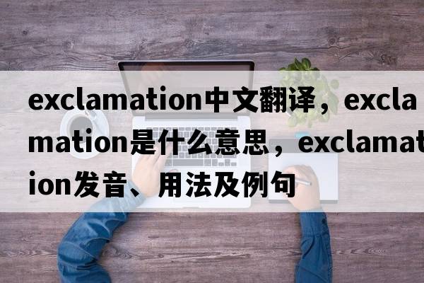 exclamation中文翻譯，exclamation是什么意思，exclamation發(fā)音、用法及例句