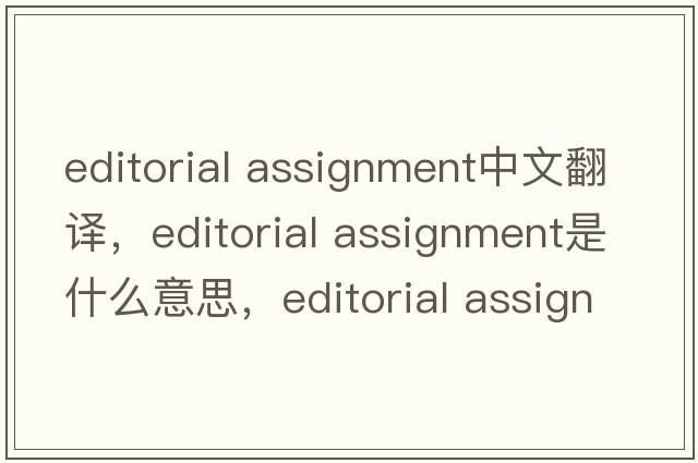 editorial assignment中文翻譯，editorial assignment是什么意思，editorial assignment發(fā)音、用法及例句