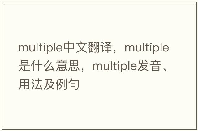 multiple中文翻譯，multiple是什么意思，multiple發(fā)音、用法及例句