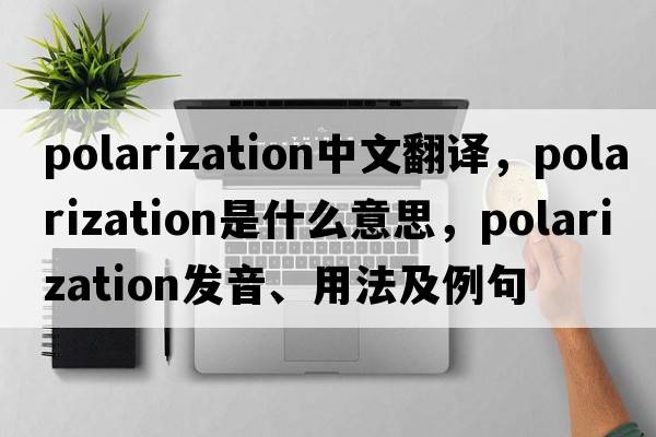 polarization中文翻譯，polarization是什么意思，polarization發(fā)音、用法及例句