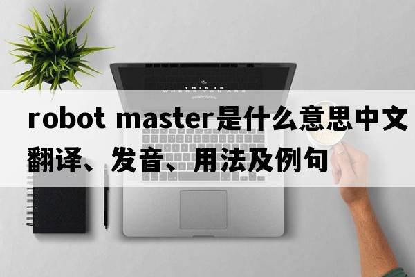 robot master是什么意思中文翻譯、發(fā)音、用法及例句