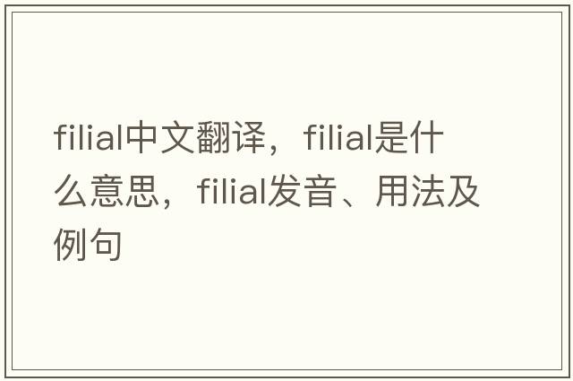 filial中文翻譯，filial是什么意思，filial發(fā)音、用法及例句