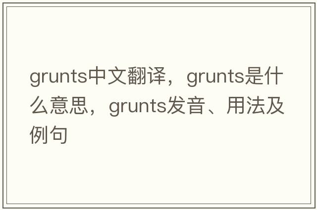 grunts中文翻譯，grunts是什么意思，grunts發(fā)音、用法及例句