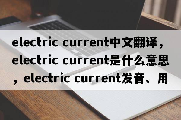 electric current中文翻譯，electric current是什么意思，electric current發(fā)音、用法及例句
