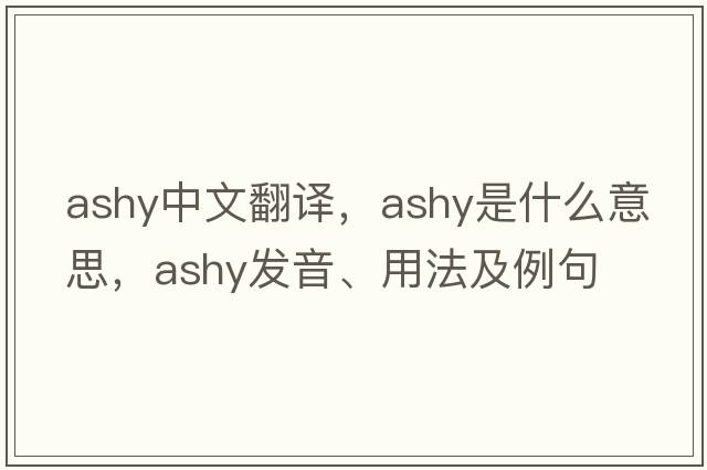 ashy中文翻譯，ashy是什么意思，ashy發(fā)音、用法及例句