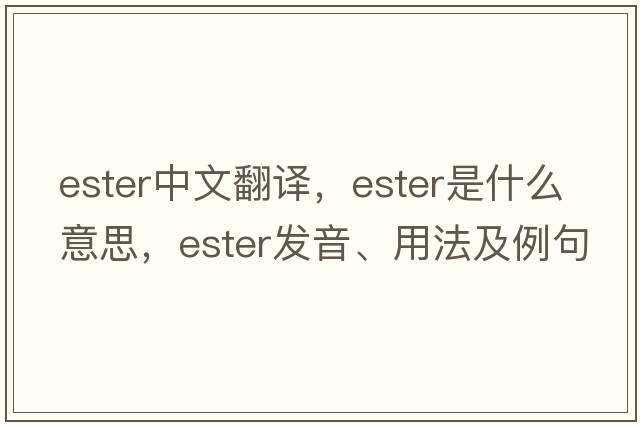 ester中文翻譯，ester是什么意思，ester發(fā)音、用法及例句
