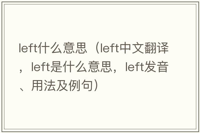left什么意思（left中文翻譯，left是什么意思，left發(fā)音、用法及例句）