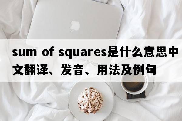 sum of squares是什么意思中文翻譯、發(fā)音、用法及例句