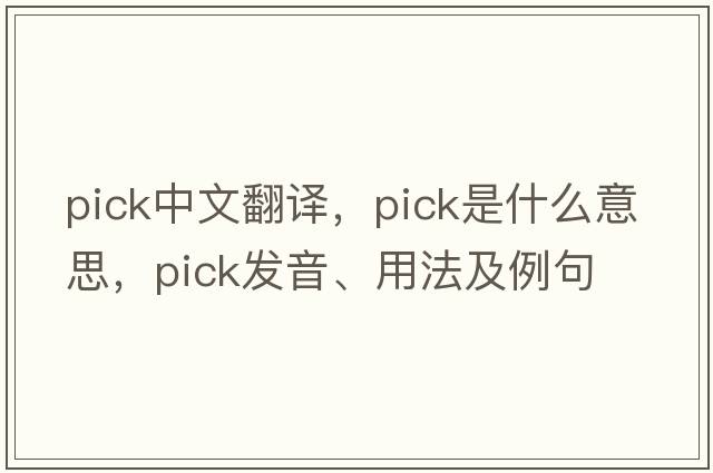pick中文翻譯，pick是什么意思，pick發(fā)音、用法及例句