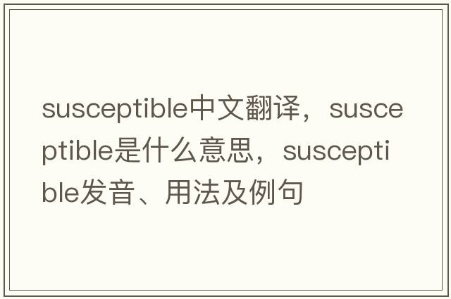susceptible中文翻譯，susceptible是什么意思，susceptible發(fā)音、用法及例句