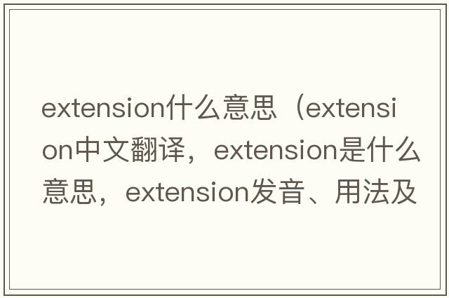 extension什么意思（extension中文翻譯，extension是什么意思，extension發(fā)音、用法及例句）