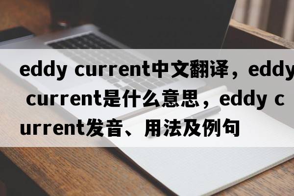 eddy current中文翻譯，eddy current是什么意思，eddy current發(fā)音、用法及例句