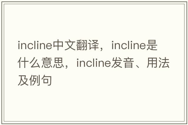 incline中文翻譯，incline是什么意思，incline發(fā)音、用法及例句