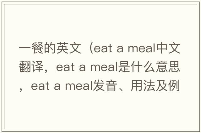 一餐的英文（eat a meal中文翻譯，eat a meal是什么意思，eat a meal發(fā)音、用法及例句）