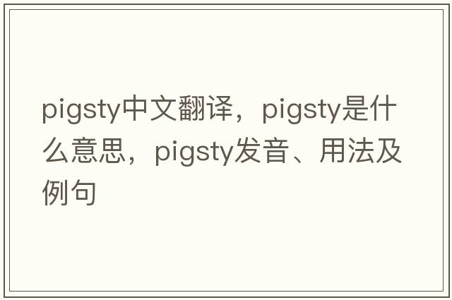 pigsty中文翻譯，pigsty是什么意思，pigsty發(fā)音、用法及例句