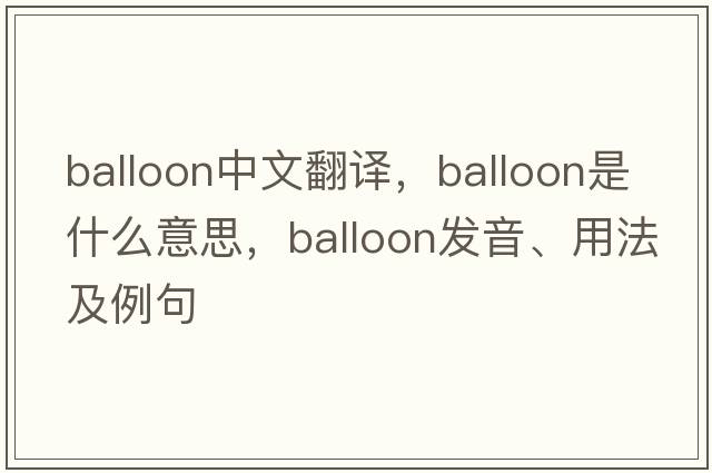 balloon中文翻譯，balloon是什么意思，balloon發(fā)音、用法及例句