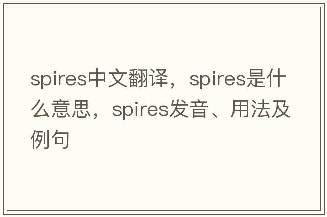 spires中文翻譯，spires是什么意思，spires發(fā)音、用法及例句