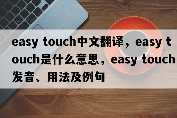 easy touch中文翻譯，easy touch是什么意思，easy touch發(fā)音、用法及例句
