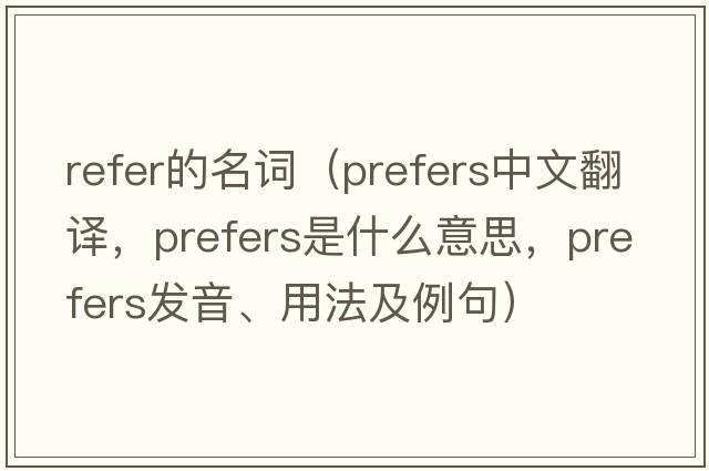 refer的名詞（prefers中文翻譯，prefers是什么意思，prefers發(fā)音、用法及例句）
