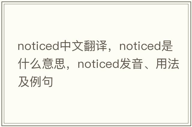noticed中文翻譯，noticed是什么意思，noticed發(fā)音、用法及例句