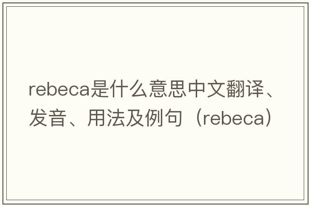 Rebeca是什么意思中文翻譯、發(fā)音、用法及例句（rebeca）
