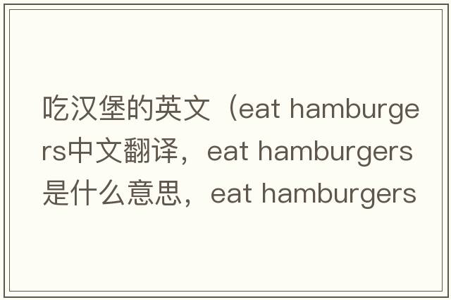 吃漢堡的英文（eat hamburgers中文翻譯，eat hamburgers是什么意思，eat hamburgers發(fā)音、用法及例句）