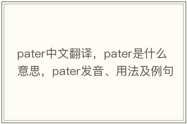 pater中文翻譯，pater是什么意思，pater發(fā)音、用法及例句