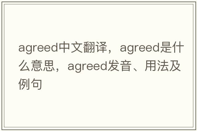 agreed中文翻譯，agreed是什么意思，agreed發(fā)音、用法及例句